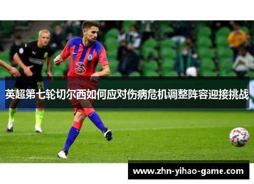 英超第七轮切尔西如何应对伤病危机调整阵容迎接挑战