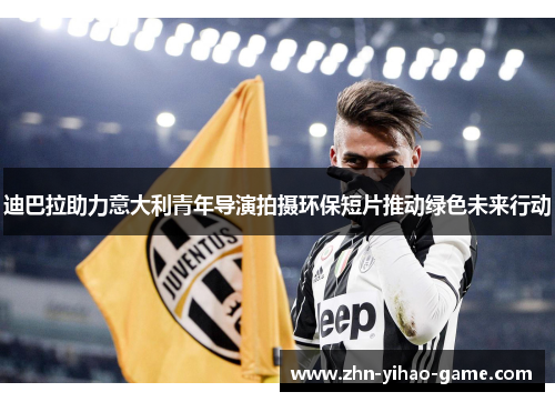 迪巴拉助力意大利青年导演拍摄环保短片推动绿色未来行动
