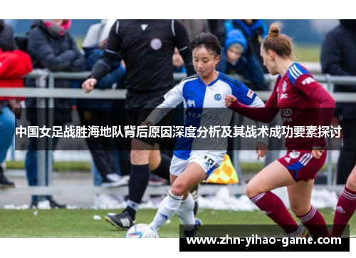 中国女足战胜海地队背后原因深度分析及其战术成功要素探讨