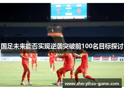 国足未来能否实现逆袭突破前100名目标探讨