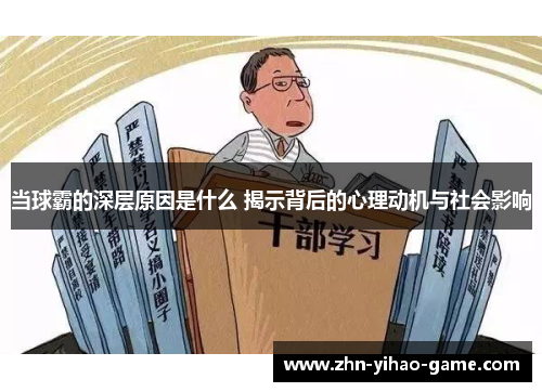 当球霸的深层原因是什么 揭示背后的心理动机与社会影响