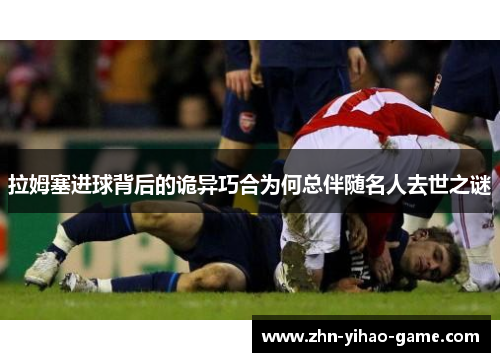 拉姆塞进球背后的诡异巧合为何总伴随名人去世之谜