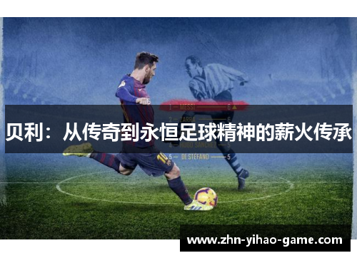 贝利：从传奇到永恒足球精神的薪火传承