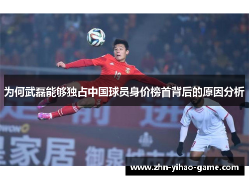 为何武磊能够独占中国球员身价榜首背后的原因分析