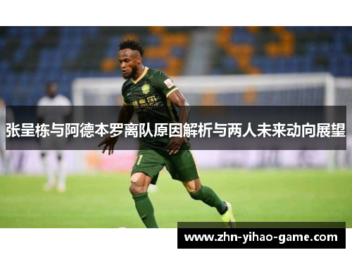 张呈栋与阿德本罗离队原因解析与两人未来动向展望
