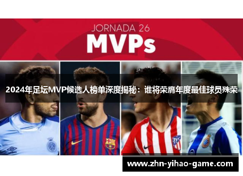 2024年足坛MVP候选人榜单深度揭秘：谁将荣膺年度最佳球员殊荣