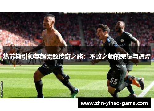热苏斯引领英超无敌传奇之路：不败之师的荣耀与辉煌