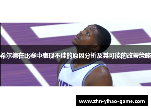 希尔德在比赛中表现不佳的原因分析及其可能的改善策略