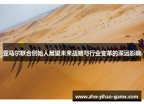 亚马尔联合创始人展望未来战略与行业变革的深远影响
