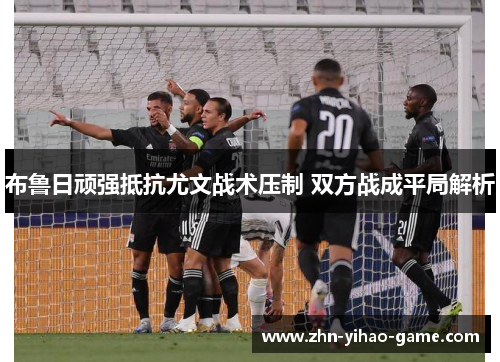 布鲁日顽强抵抗尤文战术压制 双方战成平局解析