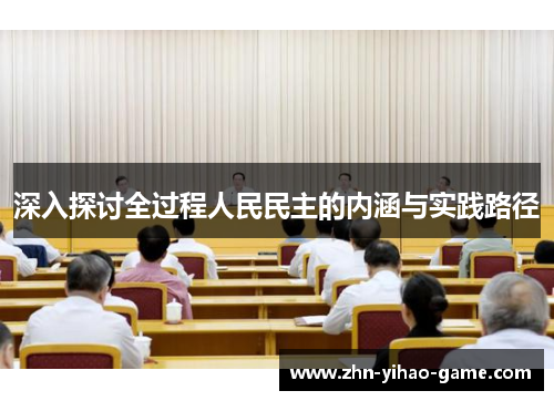 深入探讨全过程人民民主的内涵与实践路径