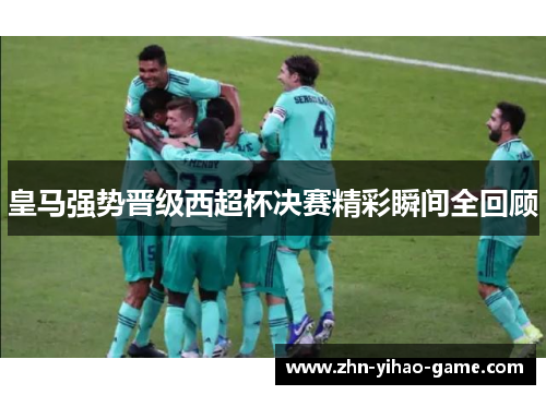 皇马强势晋级西超杯决赛精彩瞬间全回顾