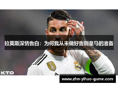 拉莫斯深情告白：为何我从未做好告别皇马的准备