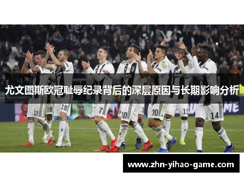 尤文图斯欧冠耻辱纪录背后的深层原因与长期影响分析