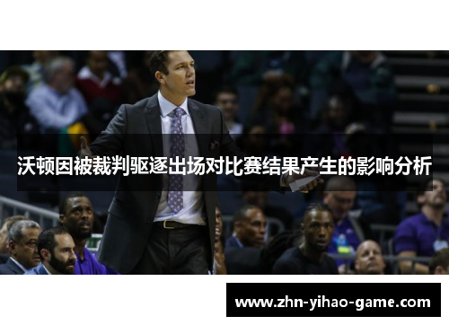 沃顿因被裁判驱逐出场对比赛结果产生的影响分析