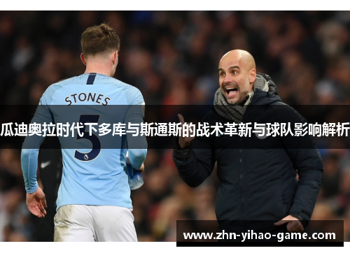 瓜迪奥拉时代下多库与斯通斯的战术革新与球队影响解析