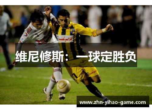 维尼修斯：一球定胜负