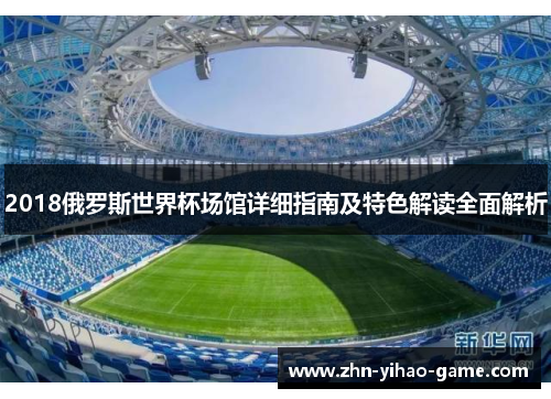 2018俄罗斯世界杯场馆详细指南及特色解读全面解析