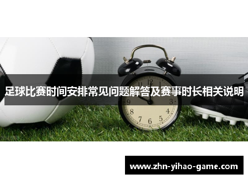 足球比赛时间安排常见问题解答及赛事时长相关说明
