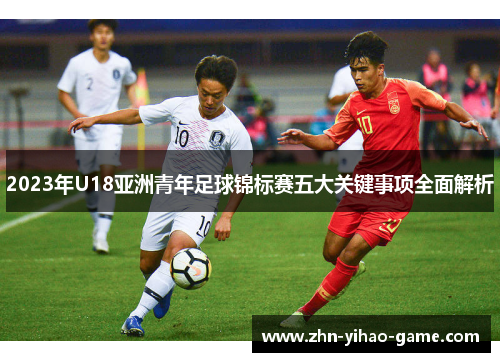2023年U18亚洲青年足球锦标赛五大关键事项全面解析