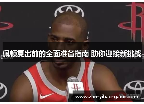 佩顿复出前的全面准备指南 助你迎接新挑战