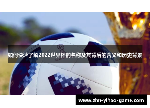 如何快速了解2022世界杯的名称及其背后的含义和历史背景