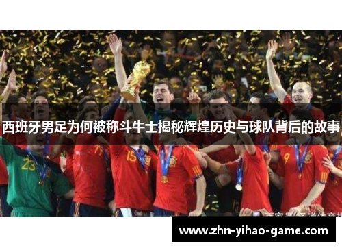 西班牙男足为何被称斗牛士揭秘辉煌历史与球队背后的故事