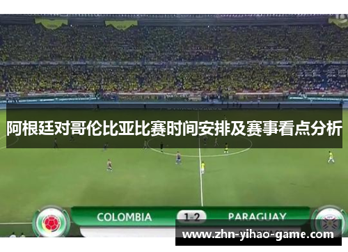 阿根廷对哥伦比亚比赛时间安排及赛事看点分析