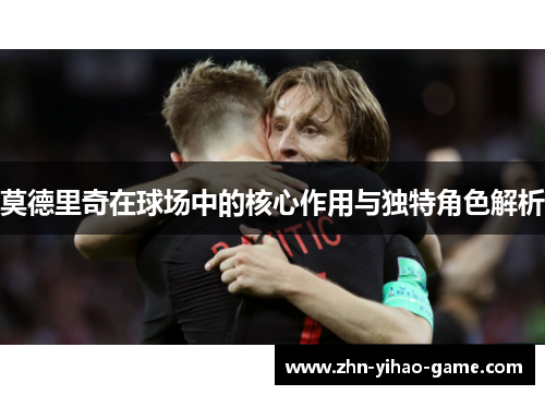 莫德里奇在球场中的核心作用与独特角色解析