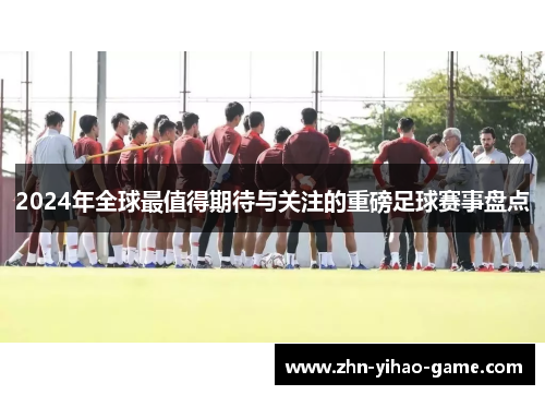 2024年全球最值得期待与关注的重磅足球赛事盘点