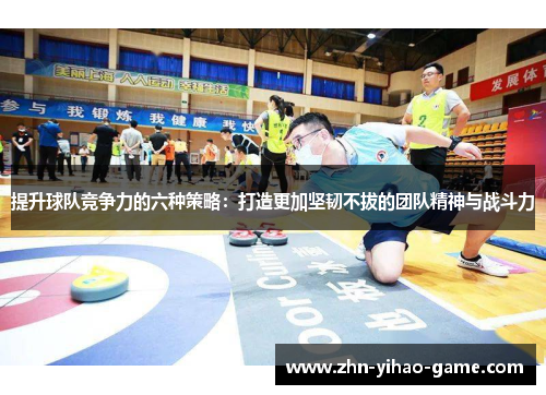 提升球队竞争力的六种策略：打造更加坚韧不拔的团队精神与战斗力