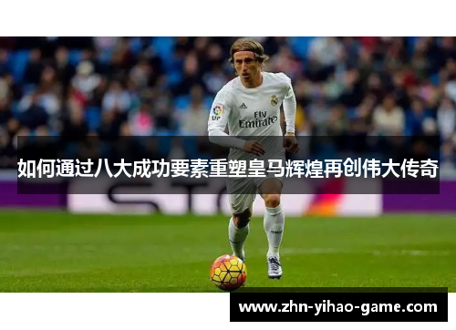 如何通过八大成功要素重塑皇马辉煌再创伟大传奇