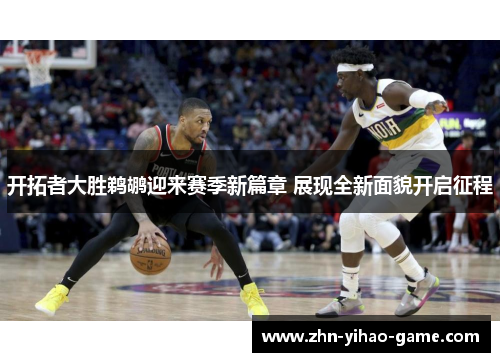 开拓者大胜鹈鹕迎来赛季新篇章 展现全新面貌开启征程 开拓者大胜鹈鹕迎来赛季新篇章 展现全新面貌开启征程