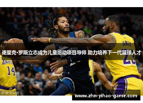 德里克·罗斯立志成为儿童运动项目导师 助力培养下一代篮球人才 德里克·罗斯立志成为儿童运动项目导师 助力培养下一代篮球人才