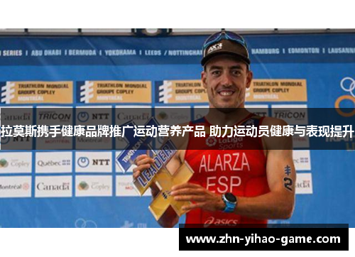 拉莫斯携手健康品牌推广运动营养产品 助力运动员健康与表现提升 拉莫斯携手健康品牌推广运动营养产品 助力运动员健康与表现提升