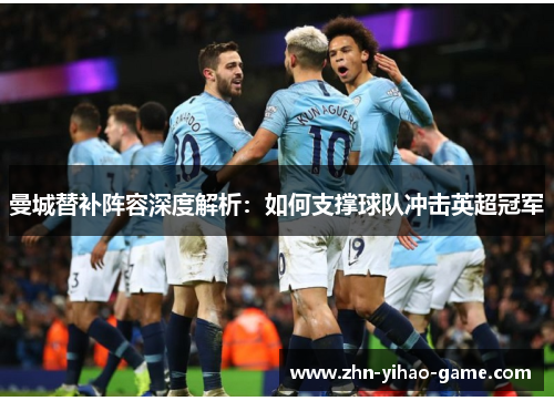 曼城替补阵容深度解析:如何支撑球队冲击英超冠军 曼城替补阵容深度解析:如何支撑球队冲击英超冠军