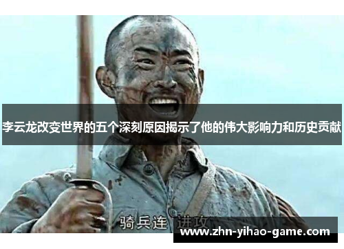 李云龙改变世界的五个深刻原因揭示了他的伟大影响力和历史贡献 李云龙改变世界的五个深刻原因揭示了他的伟大影响力和历史贡献