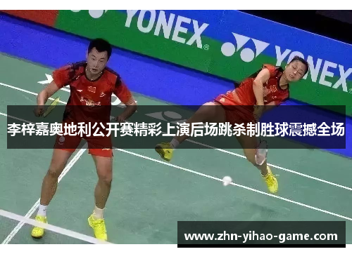李梓嘉奥地利公开赛精彩上演后场跳杀制胜球震撼全场 李梓嘉奥地利公开赛精彩上演后场跳杀制胜球震撼全场