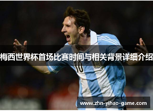 梅西世界杯首场比赛时间与相关背景详细介绍 梅西世界杯首场比赛时间与相关背景详细介绍