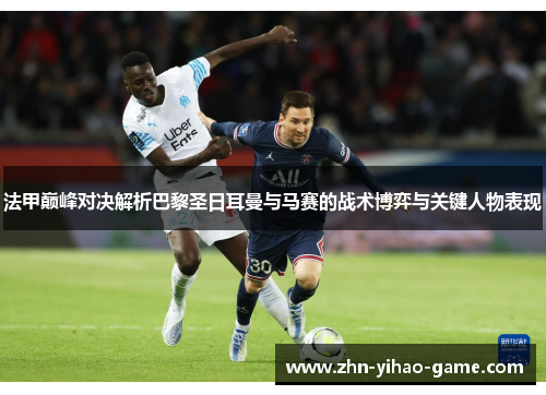 法甲巅峰对决解析巴黎圣日耳曼与马赛的战术博弈与关键人物表现 法甲巅峰对决解析巴黎圣日耳曼与马赛的战术博弈与关键人物表现