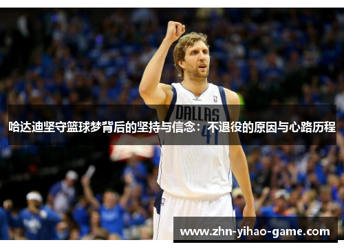 哈达迪坚守篮球梦背后的坚持与信念:不退役的原因与心路历程 哈达迪坚守篮球梦背后的坚持与信念:不退役的原因与心路历程