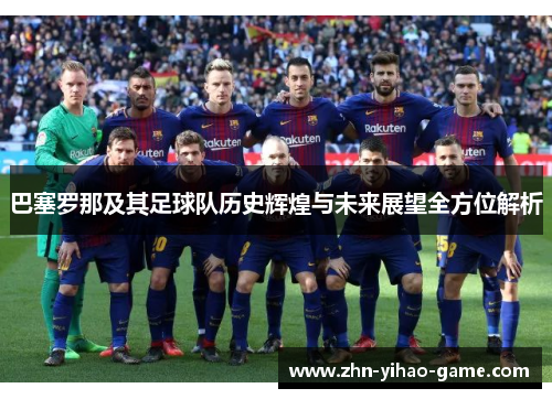 巴塞罗那及其足球队历史辉煌与未来展望全方位解析