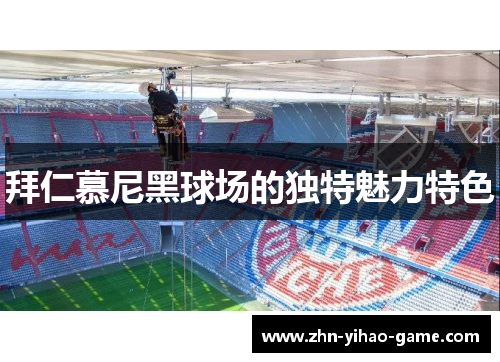 拜仁慕尼黑球场的独特魅力特色 拜仁慕尼黑球场的独特魅力特色