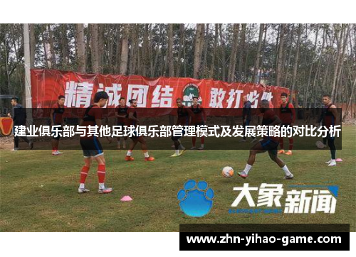 建业俱乐部与其他足球俱乐部管理模式及发展策略的对比分析 建业俱乐部与其他足球俱乐部管理模式及发展策略的对比分析
