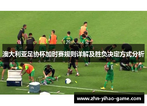 澳大利亚足协杯加时赛规则详解及胜负决定方式分析 澳大利亚足协杯加时赛规则详解及胜负决定方式分析