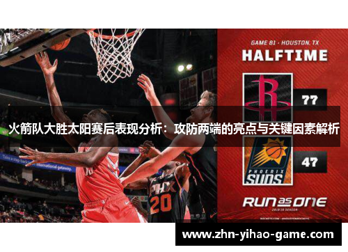 火箭队大胜太阳赛后表现分析:攻防两端的亮点与关键因素解析 火箭队大胜太阳赛后表现分析:攻防两端的亮点与关键因素解析