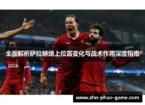 全面解析萨拉赫场上位置变化与战术作用深度指南 全面解析萨拉赫场上位置变化与战术作用深度指南