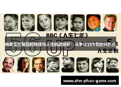 纳英戈兰背后的抉择与人生轨迹剖析:从争议到传奇的转折点 纳英戈兰背后的抉择与人生轨迹剖析:从争议到传奇的转折点