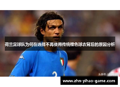荷兰足球队为何在选择不再使用传统橙色球衣背后的原因分析 荷兰足球队为何在选择不再使用传统橙色球衣背后的原因分析