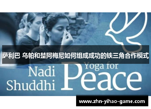 萨利巴 乌帕和楚阿梅尼如何组成成功的铁三角合作模式